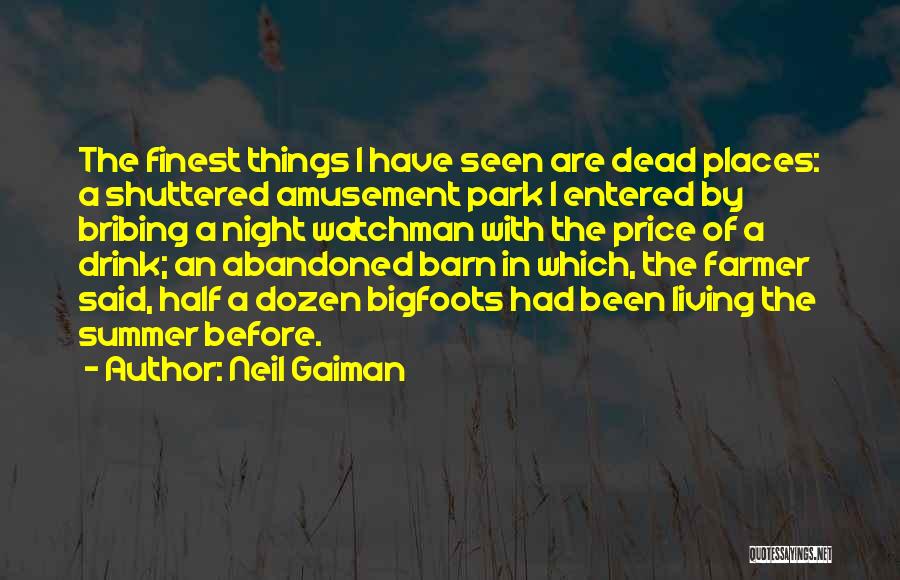 Neil Gaiman Quotes: The Finest Things I Have Seen Are Dead Places: A Shuttered Amusement Park I Entered By Bribing A Night Watchman