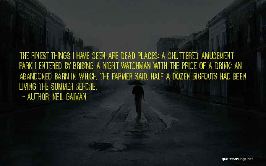 Neil Gaiman Quotes: The Finest Things I Have Seen Are Dead Places: A Shuttered Amusement Park I Entered By Bribing A Night Watchman