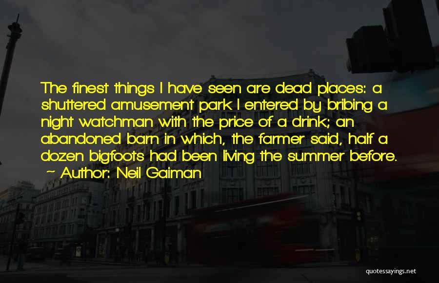 Neil Gaiman Quotes: The Finest Things I Have Seen Are Dead Places: A Shuttered Amusement Park I Entered By Bribing A Night Watchman