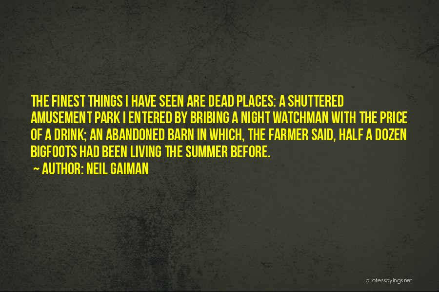 Neil Gaiman Quotes: The Finest Things I Have Seen Are Dead Places: A Shuttered Amusement Park I Entered By Bribing A Night Watchman