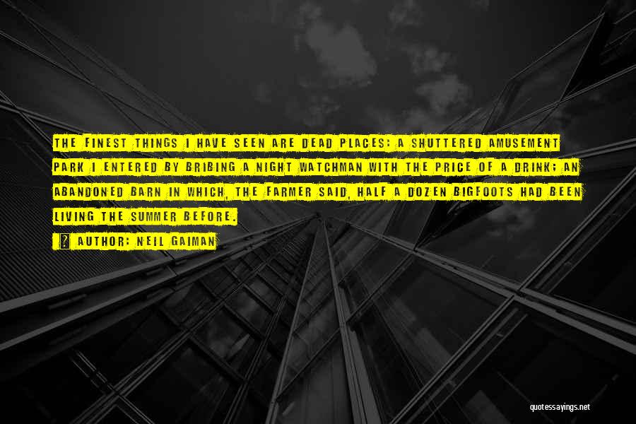 Neil Gaiman Quotes: The Finest Things I Have Seen Are Dead Places: A Shuttered Amusement Park I Entered By Bribing A Night Watchman