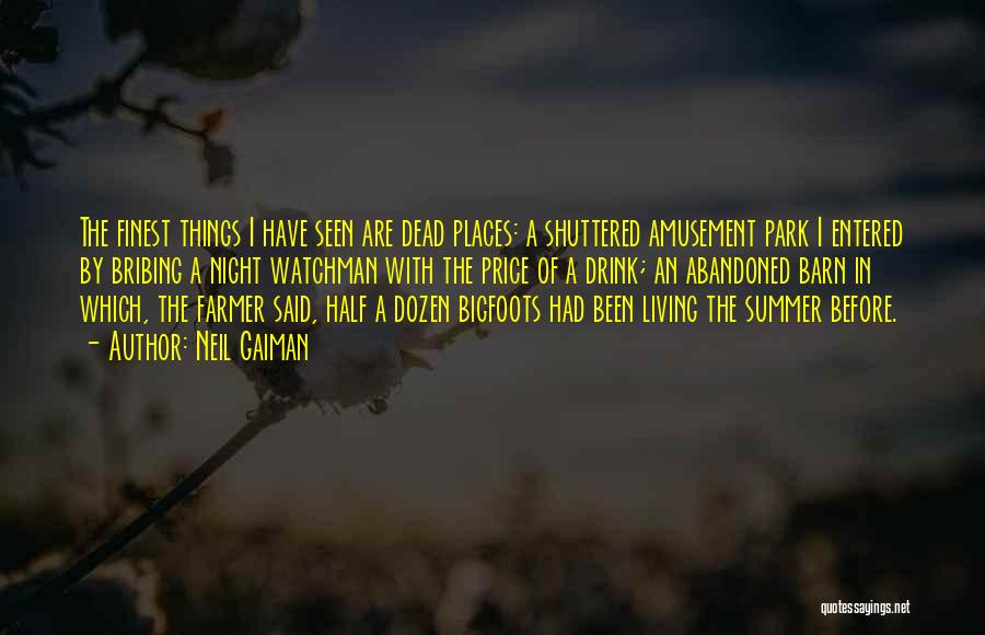 Neil Gaiman Quotes: The Finest Things I Have Seen Are Dead Places: A Shuttered Amusement Park I Entered By Bribing A Night Watchman