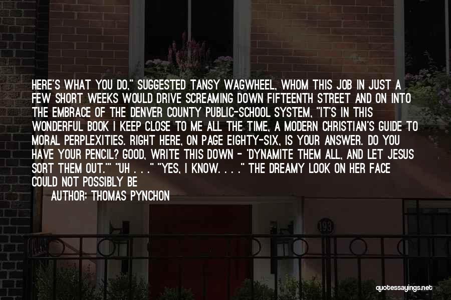 Thomas Pynchon Quotes: Here's What You Do, Suggested Tansy Wagwheel, Whom This Job In Just A Few Short Weeks Would Drive Screaming Down