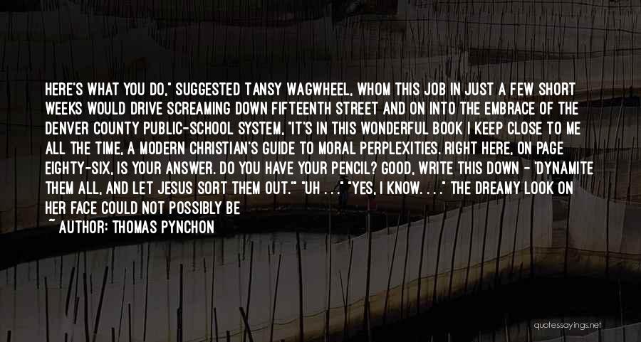 Thomas Pynchon Quotes: Here's What You Do, Suggested Tansy Wagwheel, Whom This Job In Just A Few Short Weeks Would Drive Screaming Down