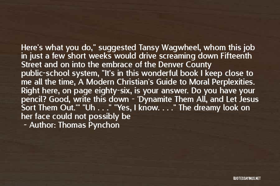 Thomas Pynchon Quotes: Here's What You Do, Suggested Tansy Wagwheel, Whom This Job In Just A Few Short Weeks Would Drive Screaming Down