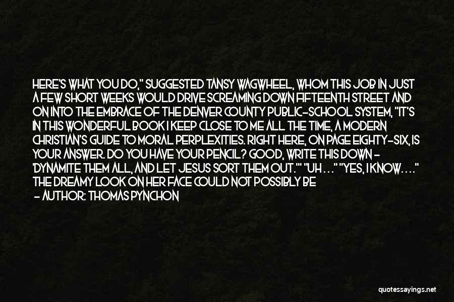 Thomas Pynchon Quotes: Here's What You Do, Suggested Tansy Wagwheel, Whom This Job In Just A Few Short Weeks Would Drive Screaming Down