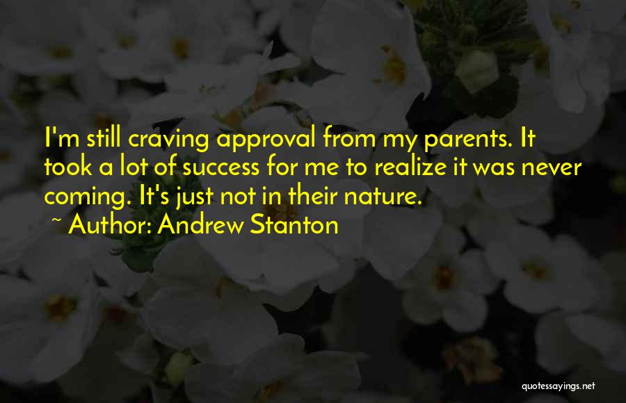 Andrew Stanton Quotes: I'm Still Craving Approval From My Parents. It Took A Lot Of Success For Me To Realize It Was Never