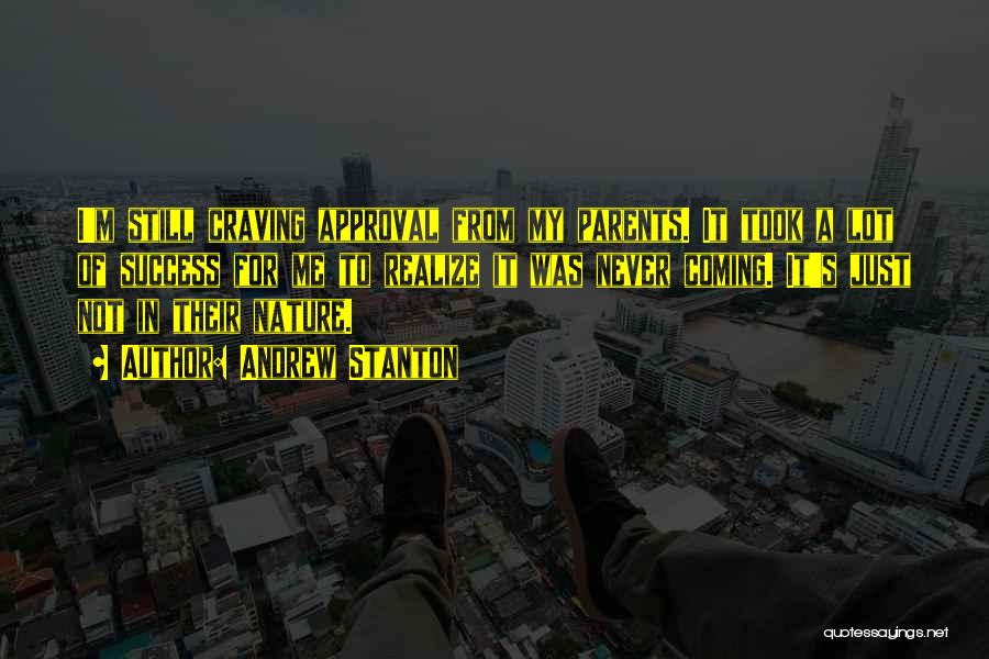 Andrew Stanton Quotes: I'm Still Craving Approval From My Parents. It Took A Lot Of Success For Me To Realize It Was Never