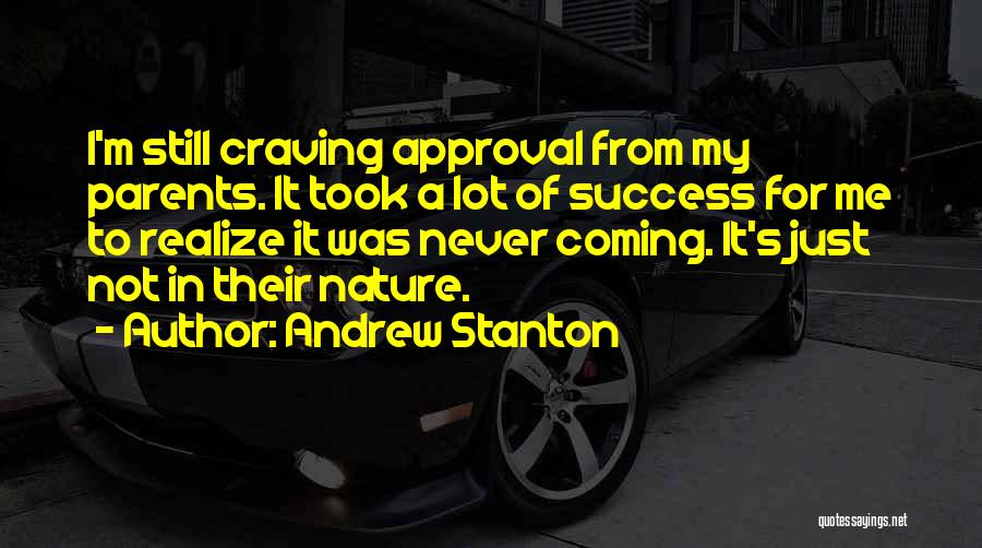 Andrew Stanton Quotes: I'm Still Craving Approval From My Parents. It Took A Lot Of Success For Me To Realize It Was Never