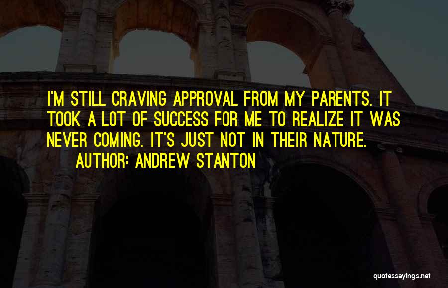 Andrew Stanton Quotes: I'm Still Craving Approval From My Parents. It Took A Lot Of Success For Me To Realize It Was Never