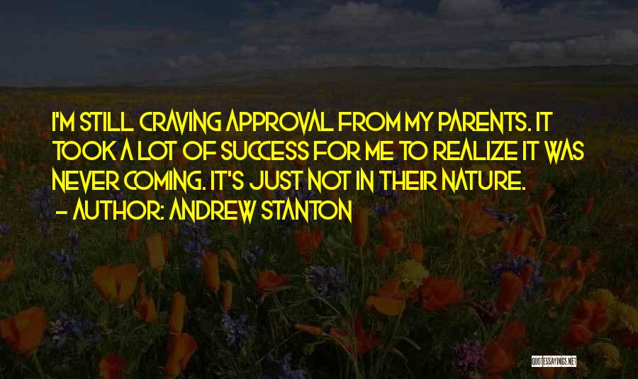 Andrew Stanton Quotes: I'm Still Craving Approval From My Parents. It Took A Lot Of Success For Me To Realize It Was Never