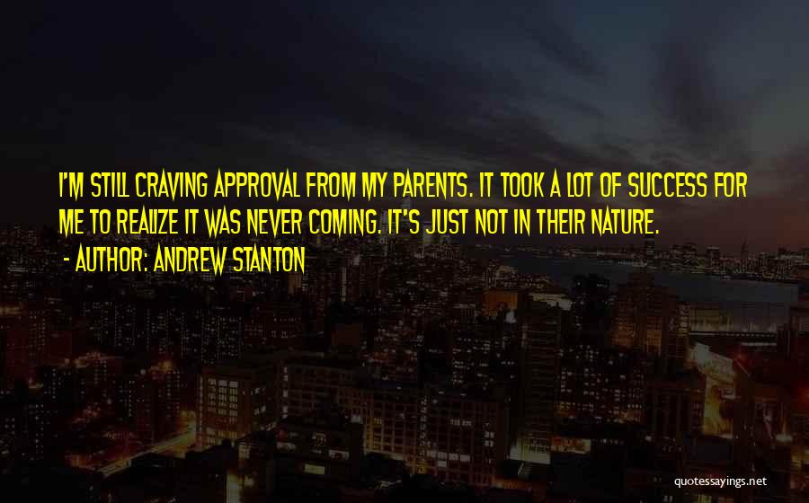 Andrew Stanton Quotes: I'm Still Craving Approval From My Parents. It Took A Lot Of Success For Me To Realize It Was Never