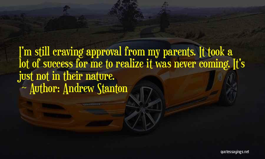 Andrew Stanton Quotes: I'm Still Craving Approval From My Parents. It Took A Lot Of Success For Me To Realize It Was Never