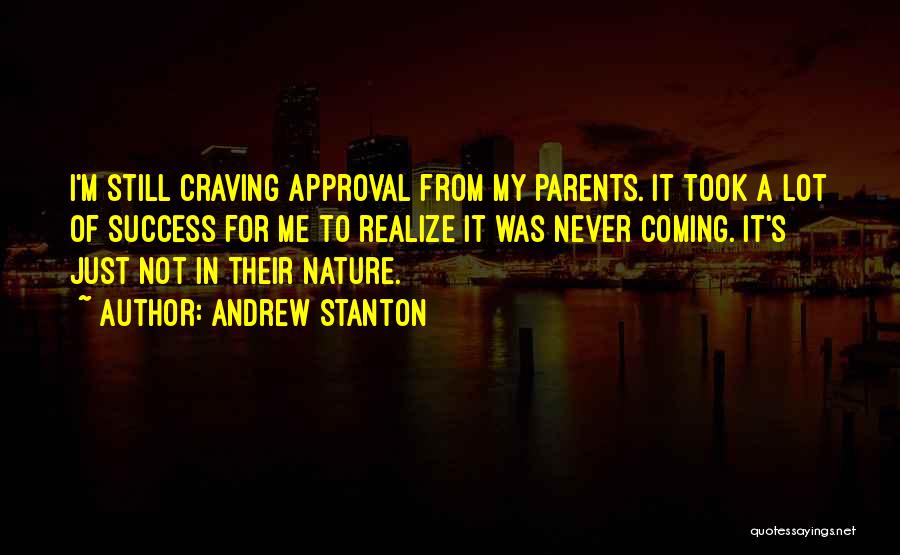 Andrew Stanton Quotes: I'm Still Craving Approval From My Parents. It Took A Lot Of Success For Me To Realize It Was Never