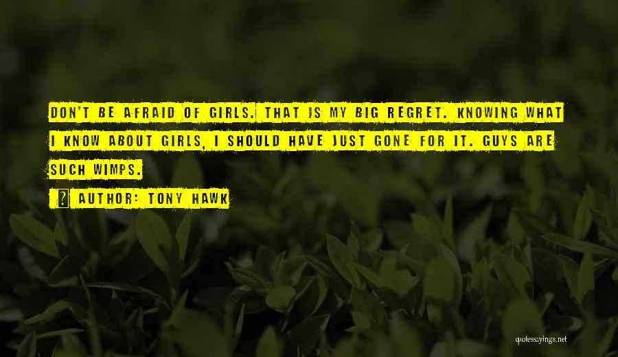 Tony Hawk Quotes: Don't Be Afraid Of Girls. That Is My Big Regret. Knowing What I Know About Girls, I Should Have Just