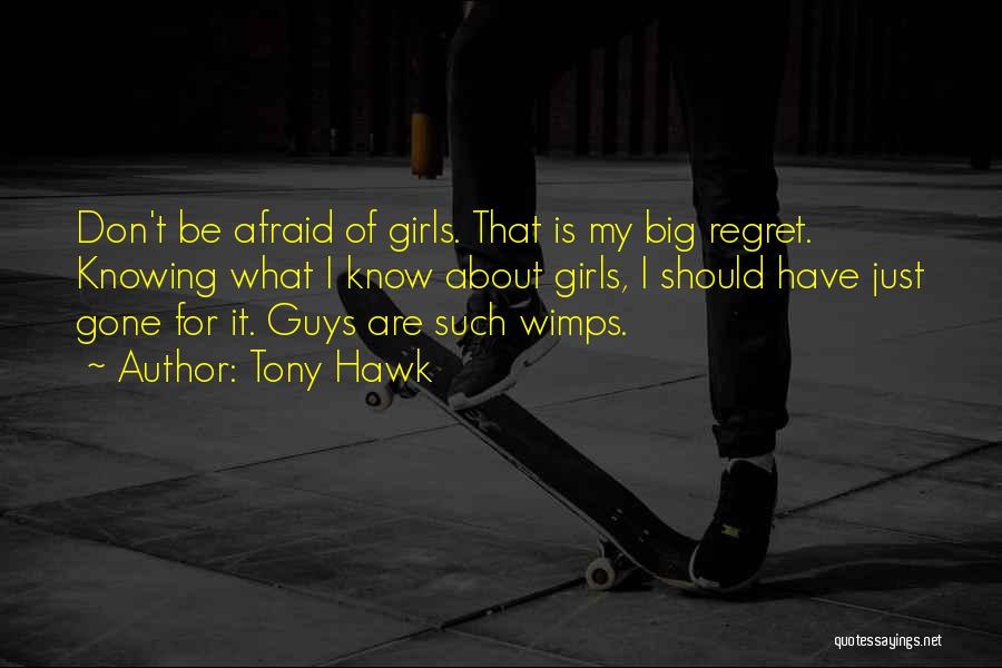 Tony Hawk Quotes: Don't Be Afraid Of Girls. That Is My Big Regret. Knowing What I Know About Girls, I Should Have Just