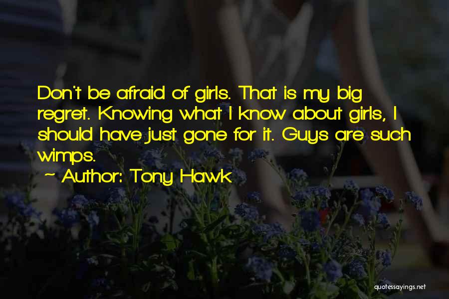 Tony Hawk Quotes: Don't Be Afraid Of Girls. That Is My Big Regret. Knowing What I Know About Girls, I Should Have Just