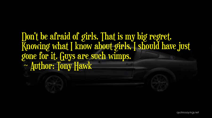 Tony Hawk Quotes: Don't Be Afraid Of Girls. That Is My Big Regret. Knowing What I Know About Girls, I Should Have Just