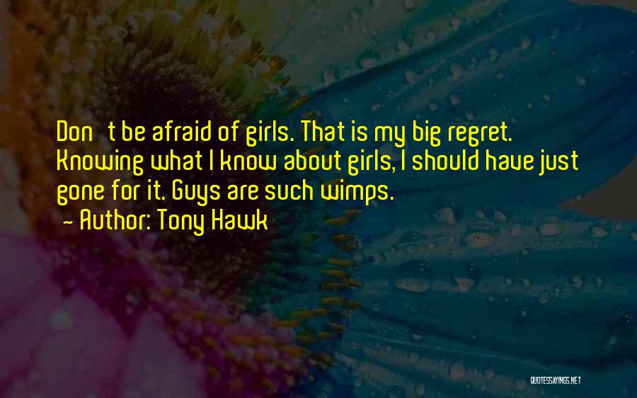 Tony Hawk Quotes: Don't Be Afraid Of Girls. That Is My Big Regret. Knowing What I Know About Girls, I Should Have Just