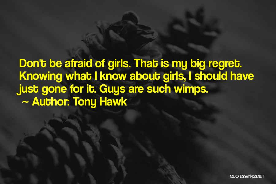 Tony Hawk Quotes: Don't Be Afraid Of Girls. That Is My Big Regret. Knowing What I Know About Girls, I Should Have Just