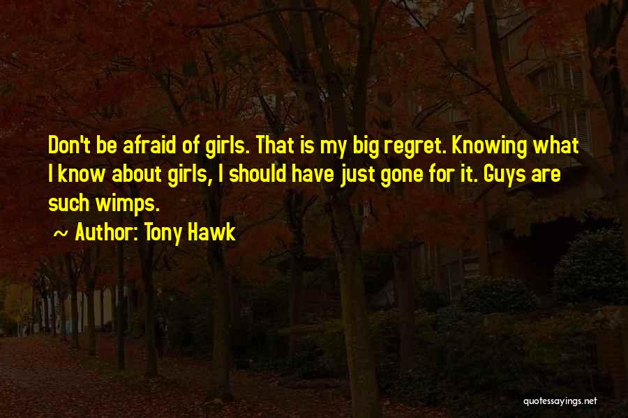 Tony Hawk Quotes: Don't Be Afraid Of Girls. That Is My Big Regret. Knowing What I Know About Girls, I Should Have Just