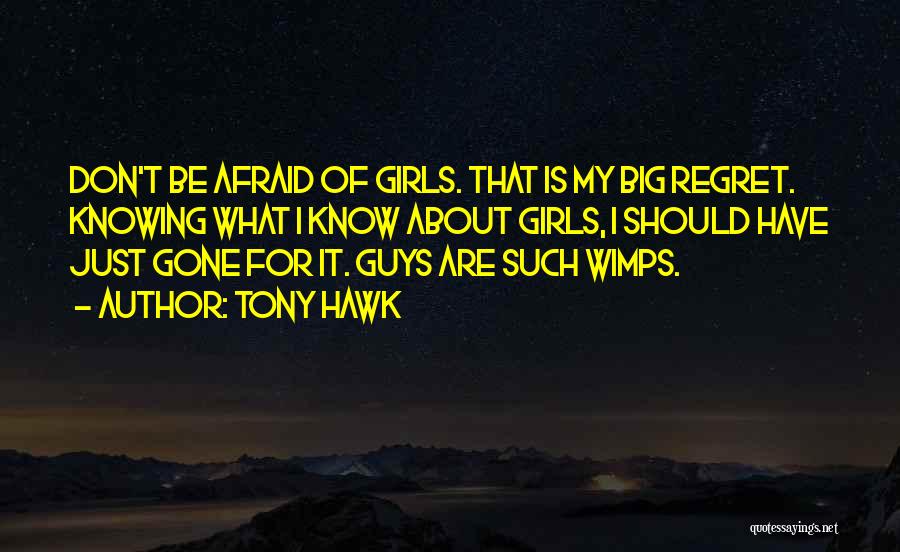 Tony Hawk Quotes: Don't Be Afraid Of Girls. That Is My Big Regret. Knowing What I Know About Girls, I Should Have Just