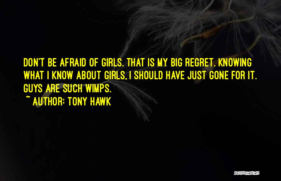 Tony Hawk Quotes: Don't Be Afraid Of Girls. That Is My Big Regret. Knowing What I Know About Girls, I Should Have Just