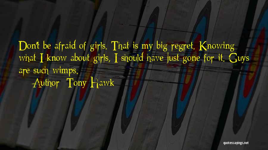 Tony Hawk Quotes: Don't Be Afraid Of Girls. That Is My Big Regret. Knowing What I Know About Girls, I Should Have Just