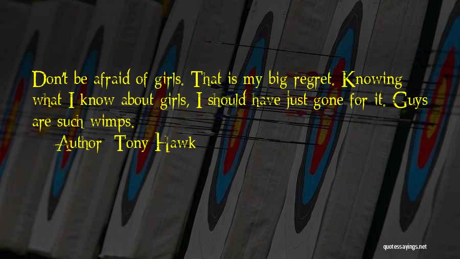 Tony Hawk Quotes: Don't Be Afraid Of Girls. That Is My Big Regret. Knowing What I Know About Girls, I Should Have Just