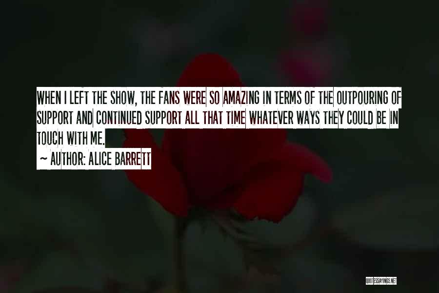 Alice Barrett Quotes: When I Left The Show, The Fans Were So Amazing In Terms Of The Outpouring Of Support And Continued Support