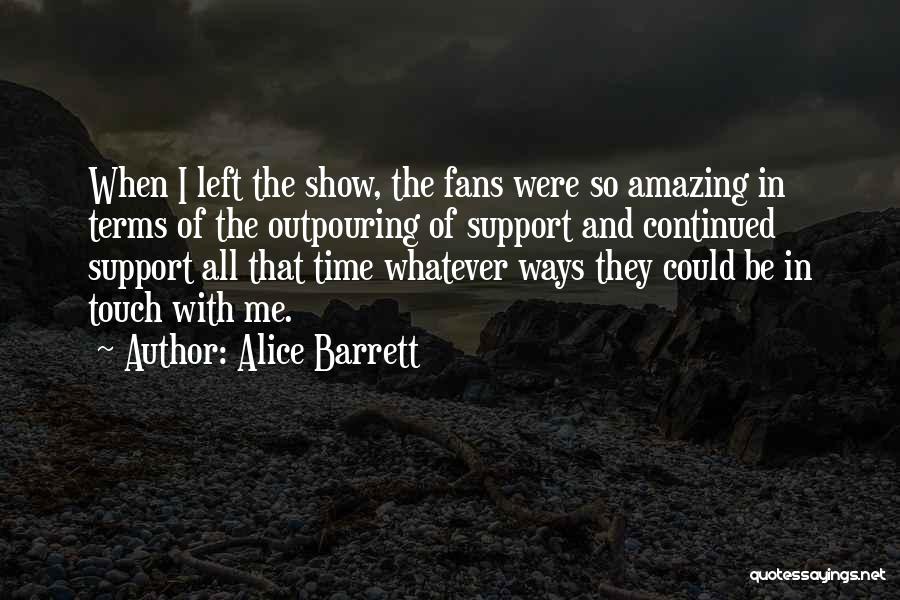 Alice Barrett Quotes: When I Left The Show, The Fans Were So Amazing In Terms Of The Outpouring Of Support And Continued Support
