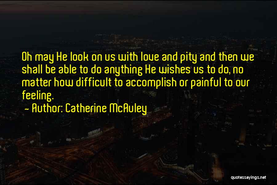 Catherine McAuley Quotes: Oh May He Look On Us With Love And Pity And Then We Shall Be Able To Do Anything He