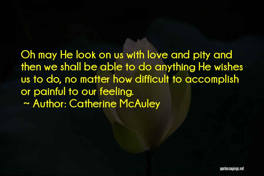 Catherine McAuley Quotes: Oh May He Look On Us With Love And Pity And Then We Shall Be Able To Do Anything He