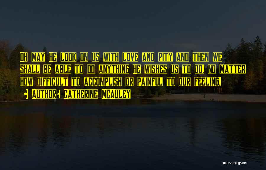 Catherine McAuley Quotes: Oh May He Look On Us With Love And Pity And Then We Shall Be Able To Do Anything He