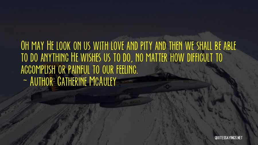 Catherine McAuley Quotes: Oh May He Look On Us With Love And Pity And Then We Shall Be Able To Do Anything He