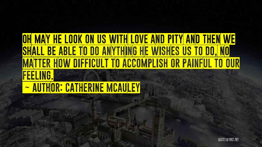 Catherine McAuley Quotes: Oh May He Look On Us With Love And Pity And Then We Shall Be Able To Do Anything He