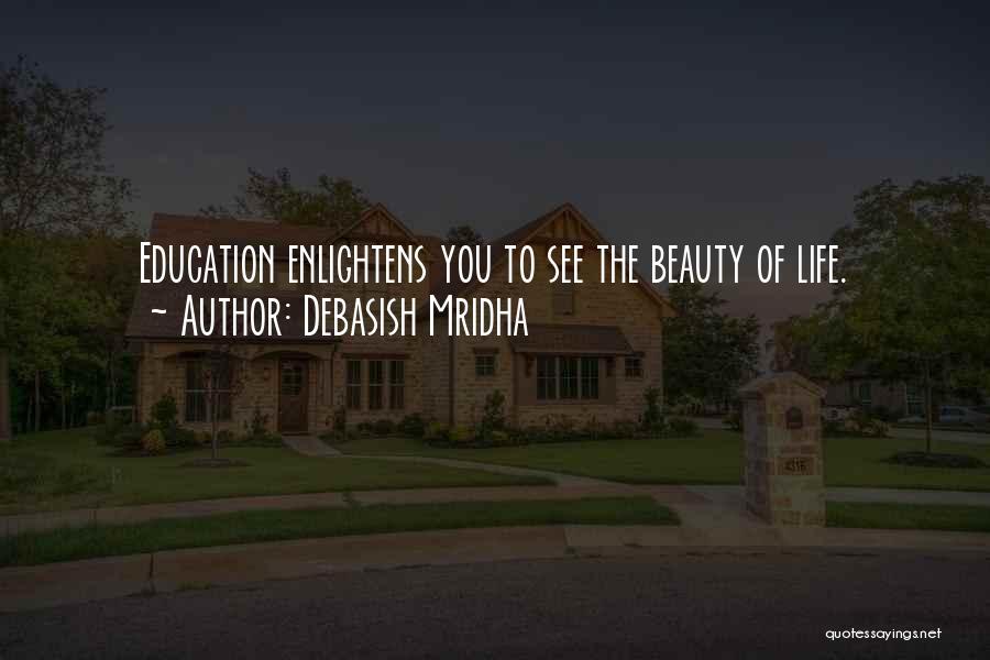 Debasish Mridha Quotes: Education Enlightens You To See The Beauty Of Life.