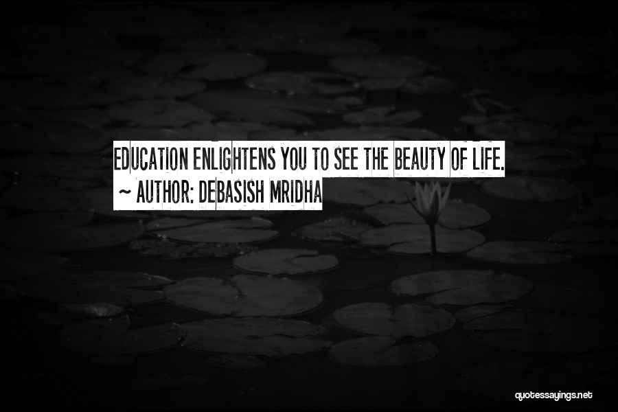 Debasish Mridha Quotes: Education Enlightens You To See The Beauty Of Life.