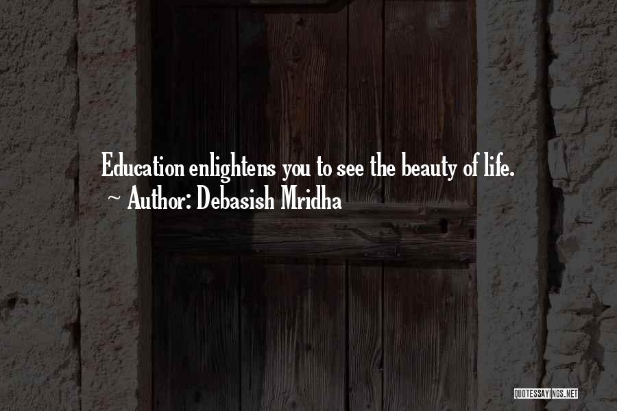 Debasish Mridha Quotes: Education Enlightens You To See The Beauty Of Life.