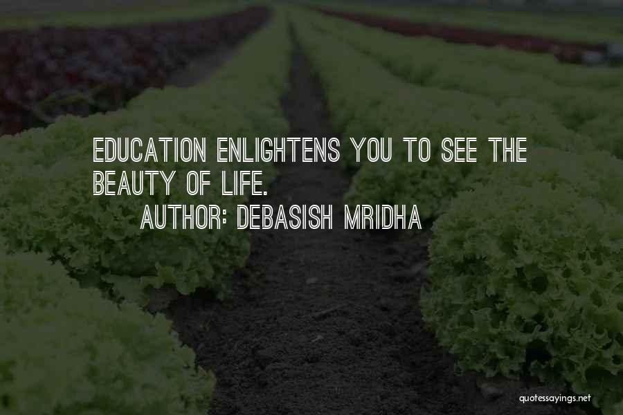 Debasish Mridha Quotes: Education Enlightens You To See The Beauty Of Life.