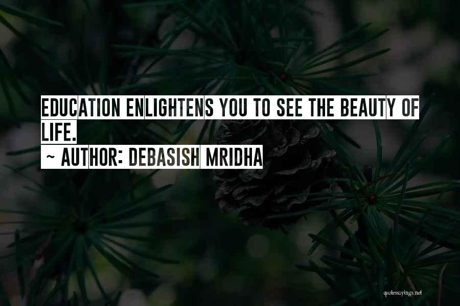 Debasish Mridha Quotes: Education Enlightens You To See The Beauty Of Life.