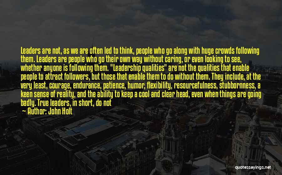 John Holt Quotes: Leaders Are Not, As We Are Often Led To Think, People Who Go Along With Huge Crowds Following Them. Leaders