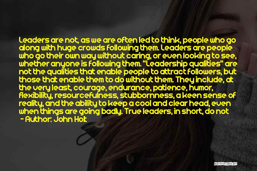 John Holt Quotes: Leaders Are Not, As We Are Often Led To Think, People Who Go Along With Huge Crowds Following Them. Leaders