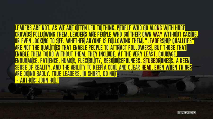 John Holt Quotes: Leaders Are Not, As We Are Often Led To Think, People Who Go Along With Huge Crowds Following Them. Leaders