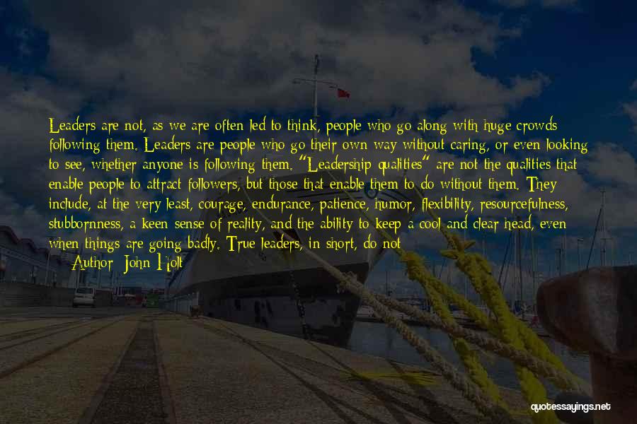 John Holt Quotes: Leaders Are Not, As We Are Often Led To Think, People Who Go Along With Huge Crowds Following Them. Leaders