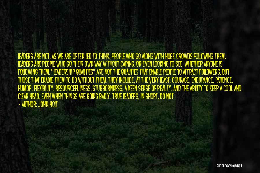 John Holt Quotes: Leaders Are Not, As We Are Often Led To Think, People Who Go Along With Huge Crowds Following Them. Leaders