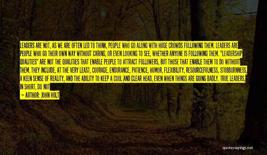 John Holt Quotes: Leaders Are Not, As We Are Often Led To Think, People Who Go Along With Huge Crowds Following Them. Leaders