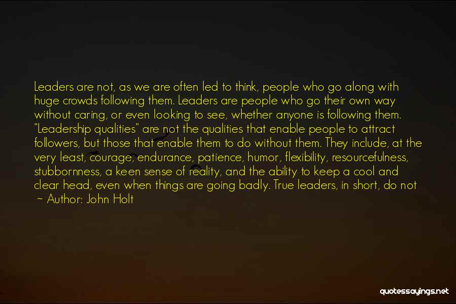 John Holt Quotes: Leaders Are Not, As We Are Often Led To Think, People Who Go Along With Huge Crowds Following Them. Leaders