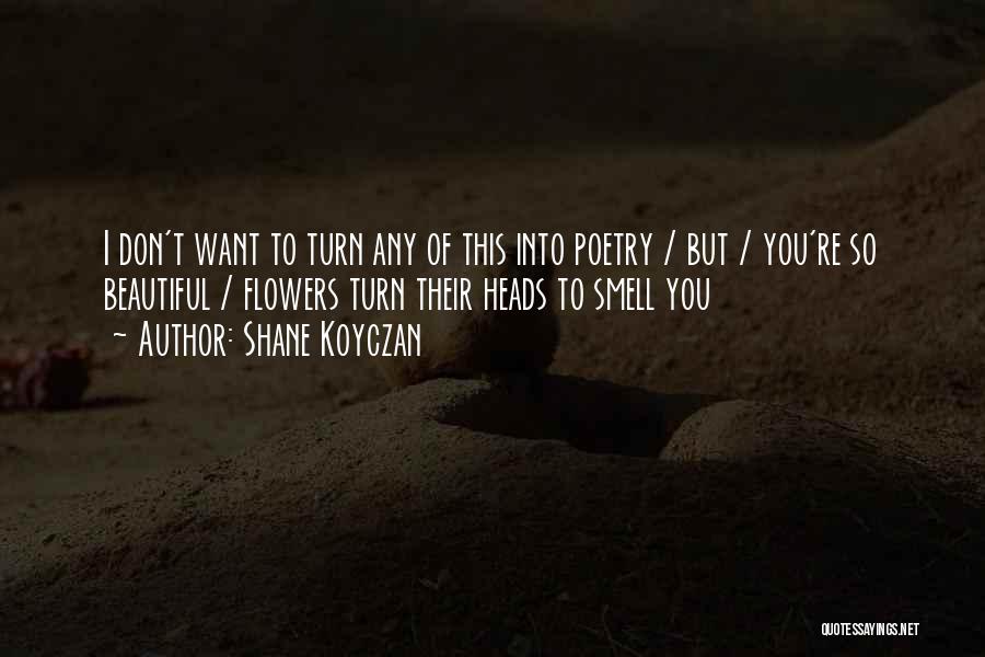 Shane Koyczan Quotes: I Don't Want To Turn Any Of This Into Poetry / But / You're So Beautiful / Flowers Turn Their