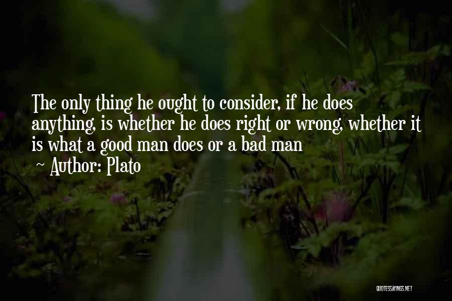 Plato Quotes: The Only Thing He Ought To Consider, If He Does Anything, Is Whether He Does Right Or Wrong, Whether It